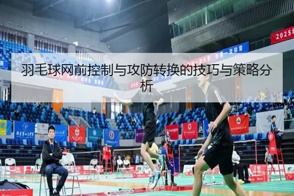 羽毛球网前控制与攻防转换的技巧与策略分析